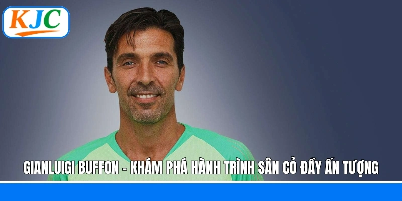 Gianluigi Buffon - Khám phá hành trình sân cỏ đầy ấn tượng
