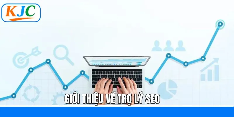 Trợ lý SEO và vai trò quan trọng tại KJC