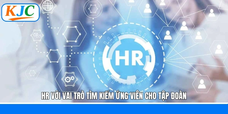 HR với vai trò tìm kiếm ứng viên cho tập đoàn