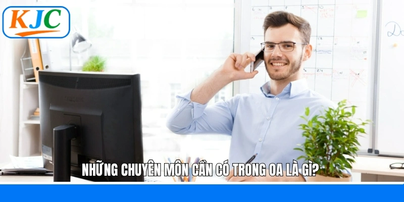Những chuyên môn cần có trong OA là gì? 