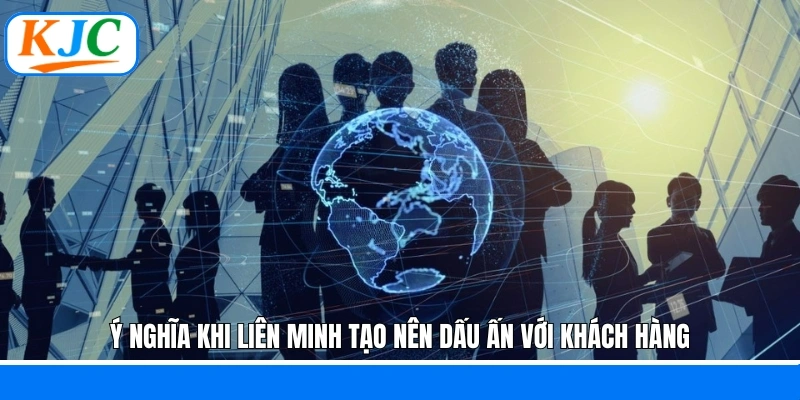 Ý nghĩa khi liên minh tạo nên dấu ấn với khách hàng Ý nghĩa khi liên minh tạo nên dấu ấn với khách hàng
