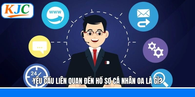 Yêu cầu liên quan đến hồ sơ cá nhân OA là gì?